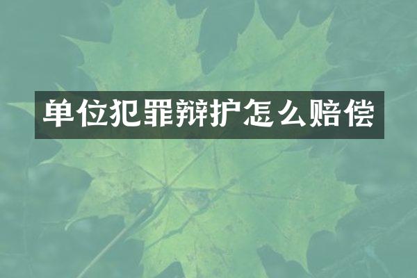 单位犯罪辩护怎么赔偿
