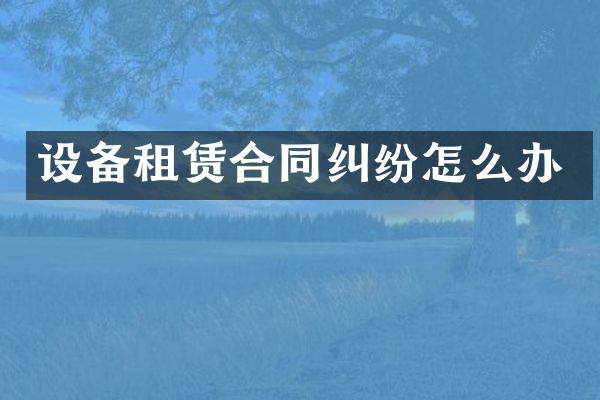 设备租赁合同纠纷怎么办