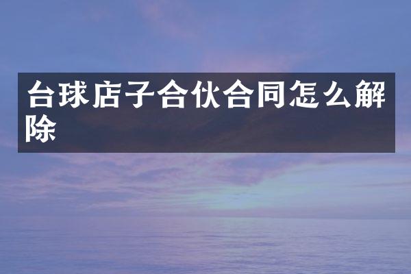 台球店子合伙合同怎么解除