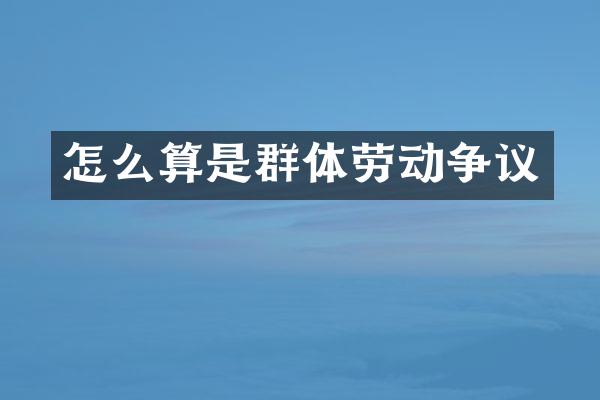怎么算是群体劳动争议