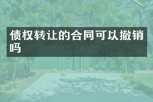 债权转让的合同可以撤销吗