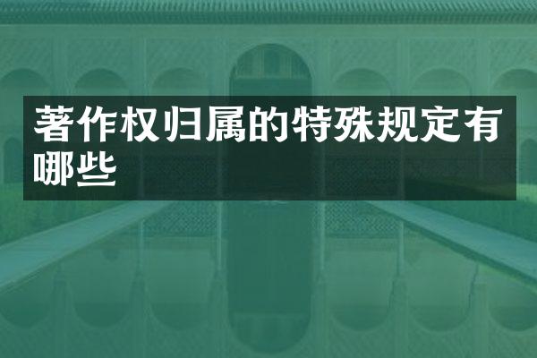 著作权归属的特殊规定有哪些
