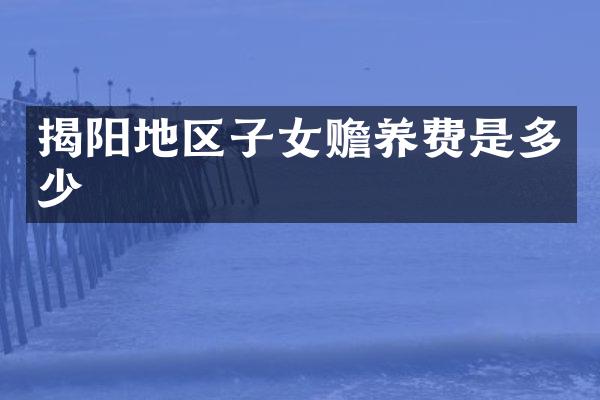 揭阳地区子女赡养费是多少