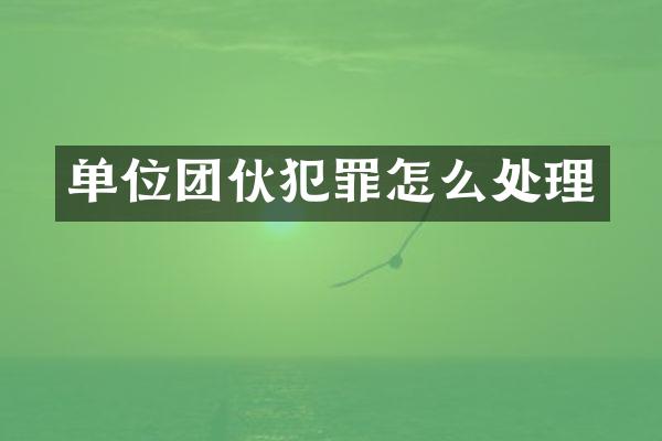 单位团伙犯罪怎么处理
