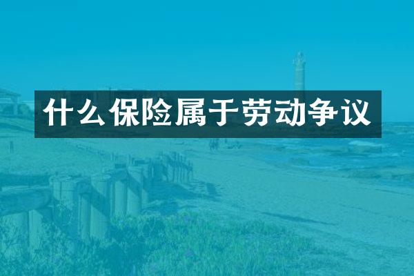 什么保险属于劳动争议