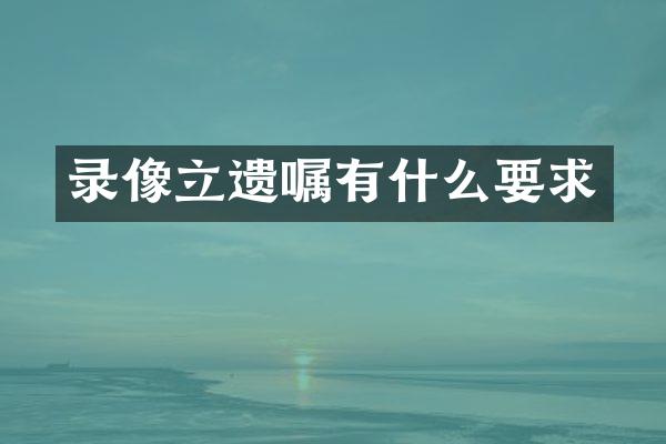 录像立遗嘱有什么要求