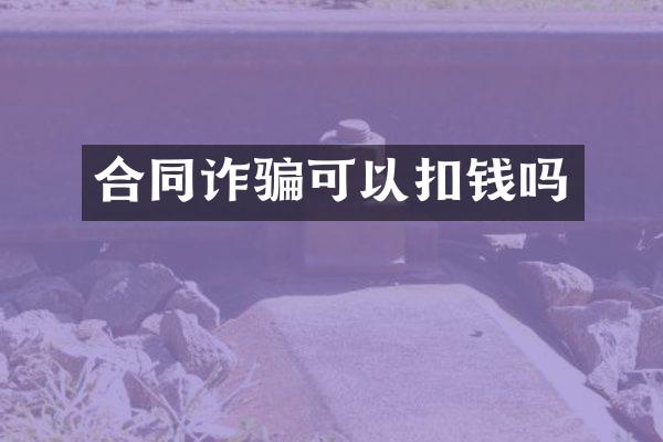 合同诈骗可以扣钱吗