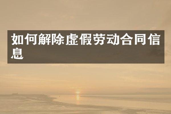 如何解除虚假劳动合同信息