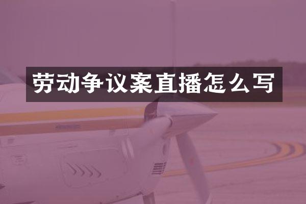 劳动争议案直播怎么写