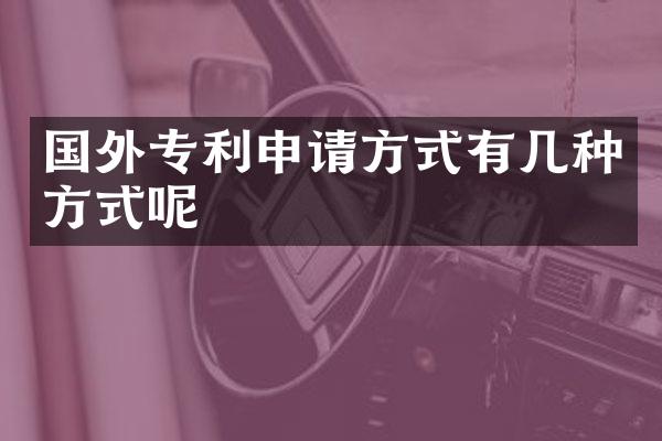 国外专利申请方式有几种方式呢