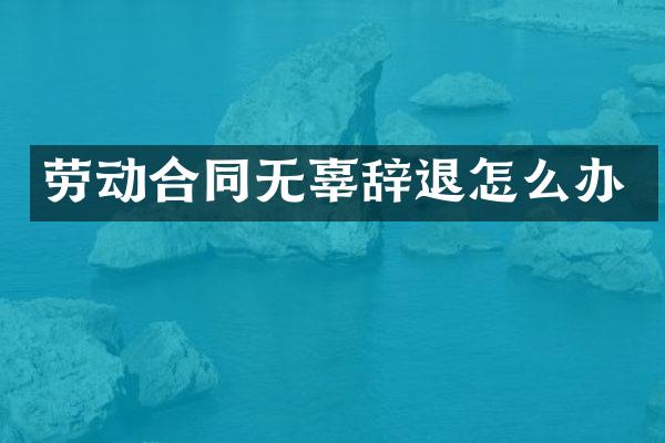 劳动合同无辜辞退怎么办