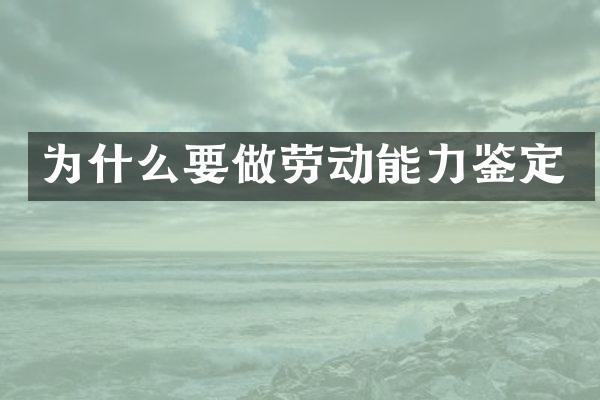 为什么要做劳动能力鉴定