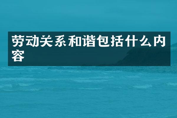 劳动关系和谐包括什么内容