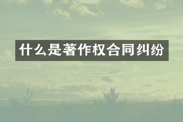 什么是著作权合同纠纷