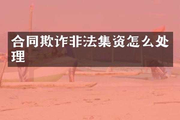合同欺诈非法集资怎么处理