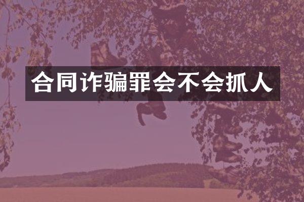 合同诈骗罪会不会抓人