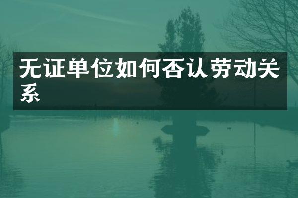 无证单位如何否认劳动关系