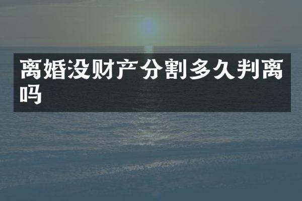 离婚没财产分割多久判离吗