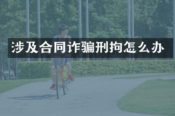 涉及合同诈骗刑拘怎么办