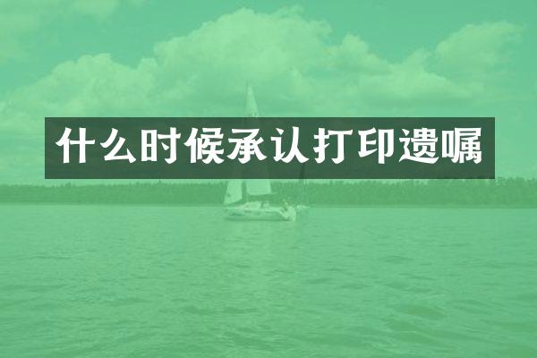 什么时候承认打印遗嘱