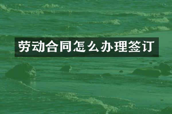 劳动合同怎么办理签订