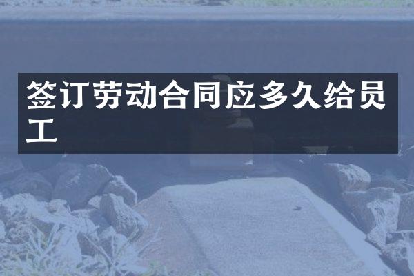 签订劳动合同应多久给员工