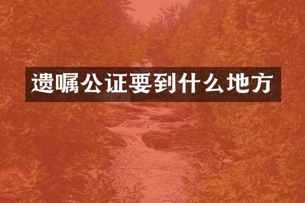 遗嘱公证要到什么地方