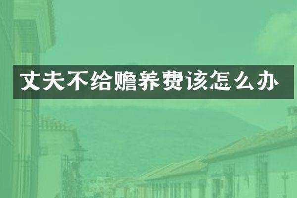 丈夫不给赡养费该怎么办