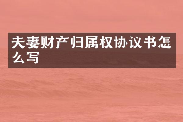 夫妻财产归属权协议书怎么写
