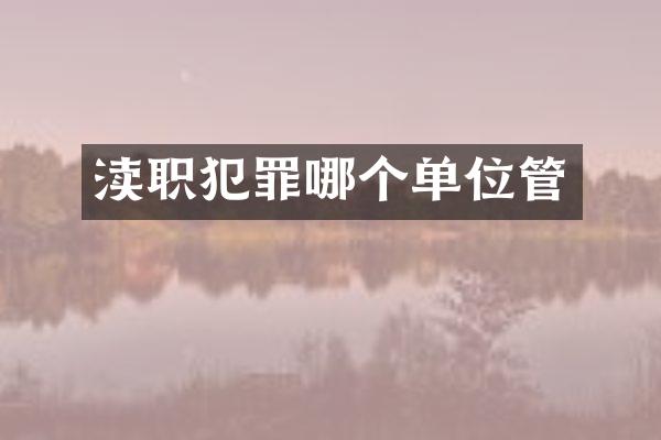 渎职犯罪哪个单位管