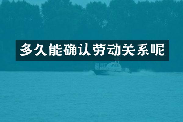 多久能确认劳动关系呢