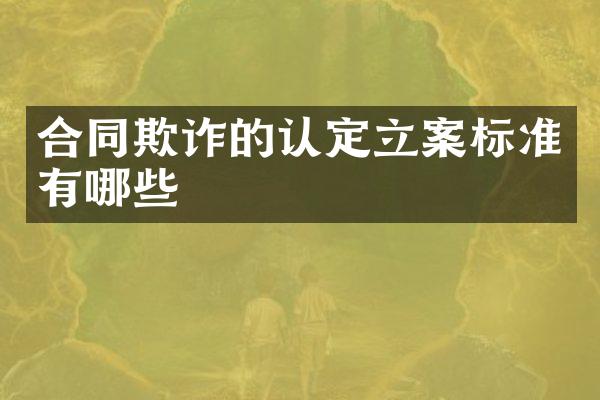 合同欺诈的认定立案标准有哪些