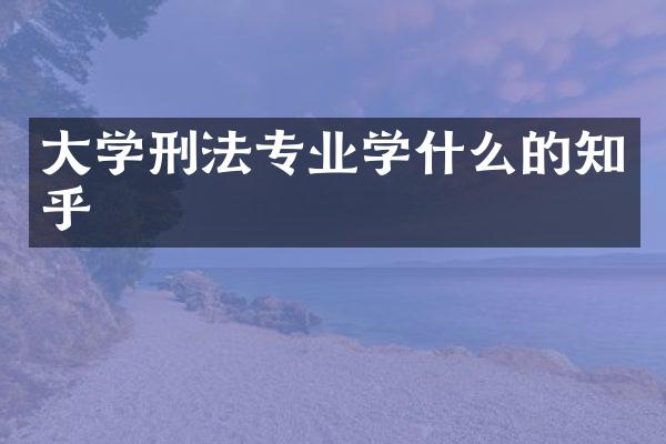大学刑法专业学什么的知乎