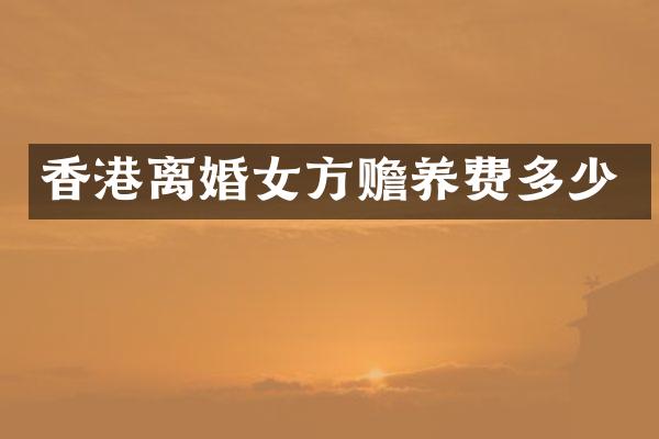 香港离婚女方赡养费多少