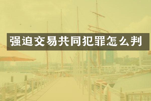 强迫交易共同犯罪怎么判