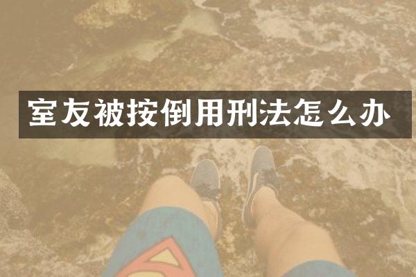 室友被按倒用刑法怎么办