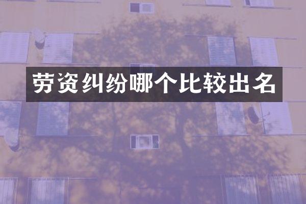 劳资纠纷哪个比较出名
