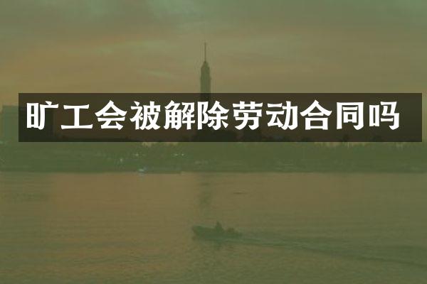 旷工会被解除劳动合同吗