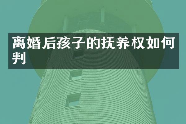 离婚后孩子的抚养权如何判