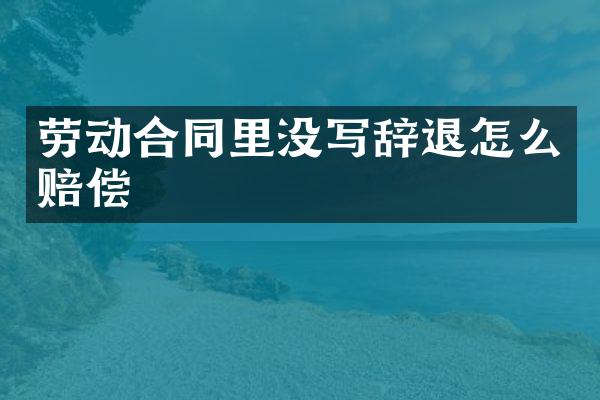 劳动合同里没写辞退怎么赔偿