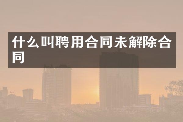 什么叫聘用合同未解除合同