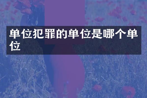 单位犯罪的单位是哪个单位
