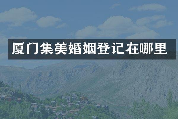 厦门集美婚姻登记在哪里