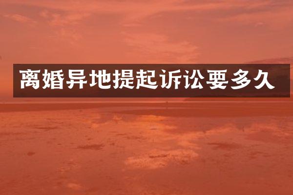 离婚异地提起诉讼要多久