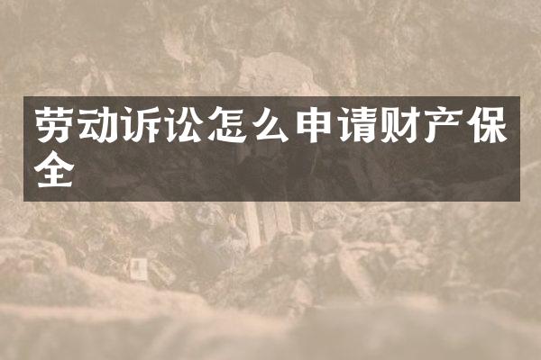 劳动诉讼怎么申请财产保全