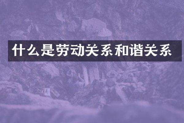 什么是劳动关系和谐关系