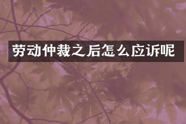 劳动仲裁之后怎么应诉呢