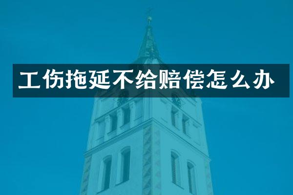 工伤拖延不给赔偿怎么办