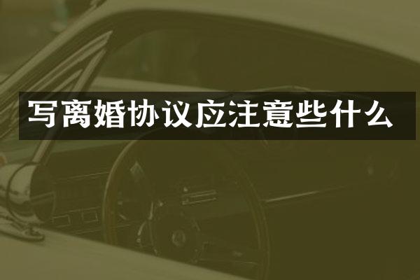 写离婚协议应注意些什么
