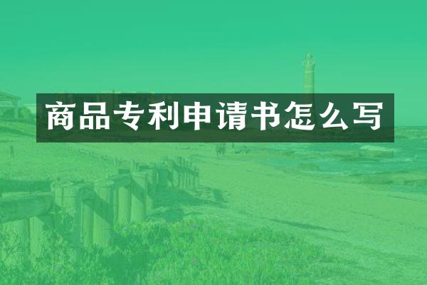 商品专利申请书怎么写